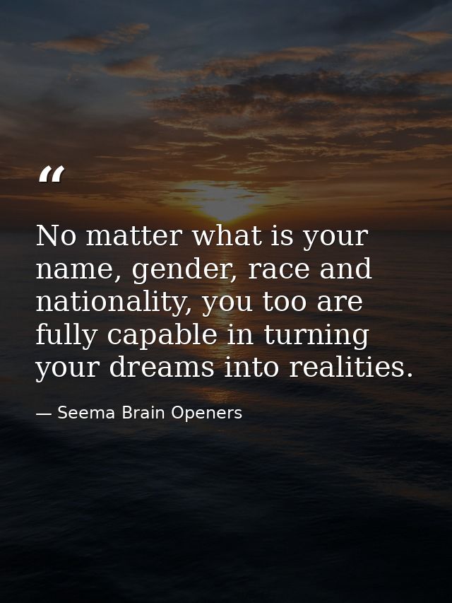 No matter what is your name, gender, race and nationality, you too are fully capable in turning your dreams into realiti — Seema Brain Openers