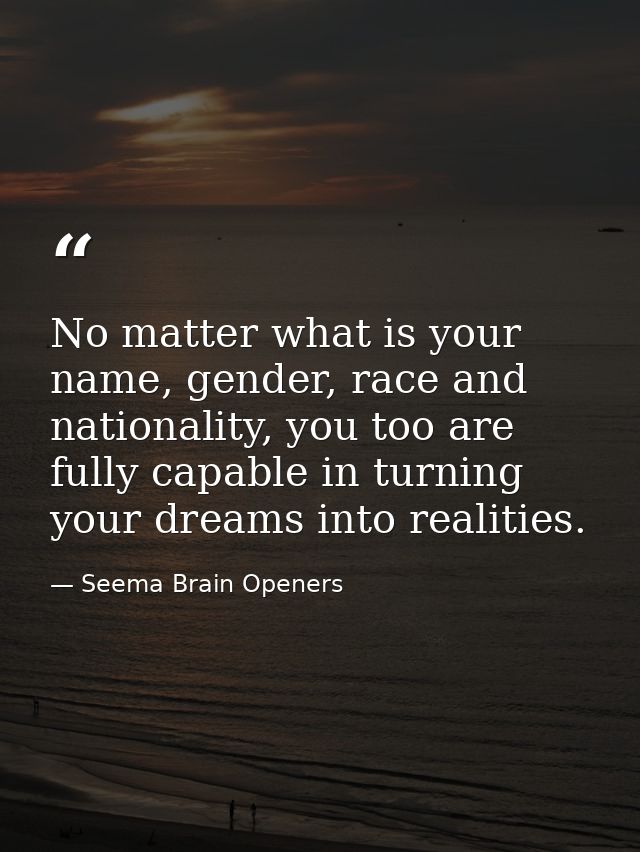 No matter what is your name, gender, race and nationality, you too are fully capable in turning your dreams into realiti — Seema Brain Openers
