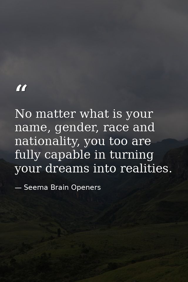 No matter what is your name, gender, race and nationality, you too are fully capable in turning your dreams into realiti — Seema Brain Openers