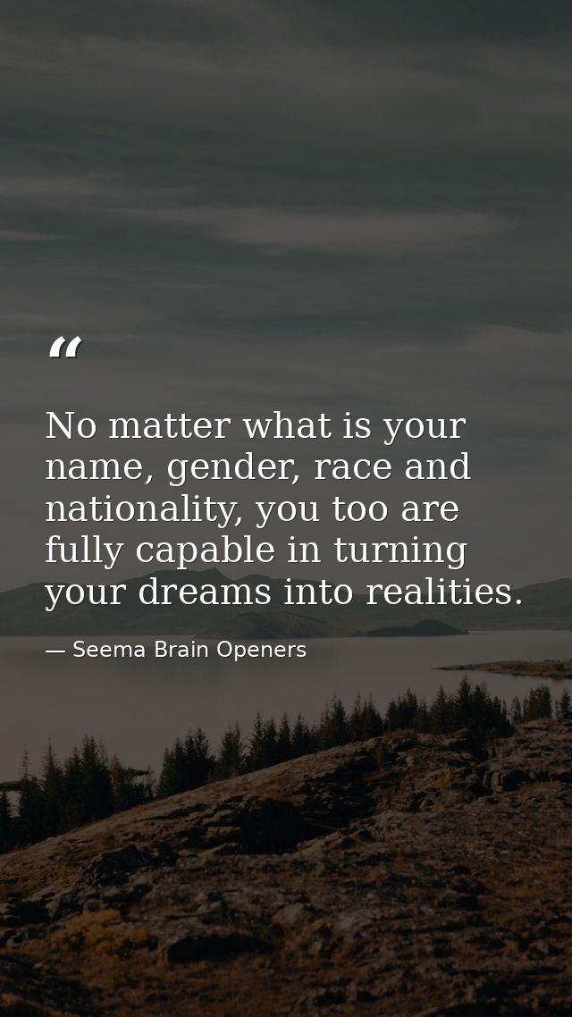 No matter what is your name, gender, race and nationality, you too are fully capable in turning your dreams into realiti — Seema Brain Openers