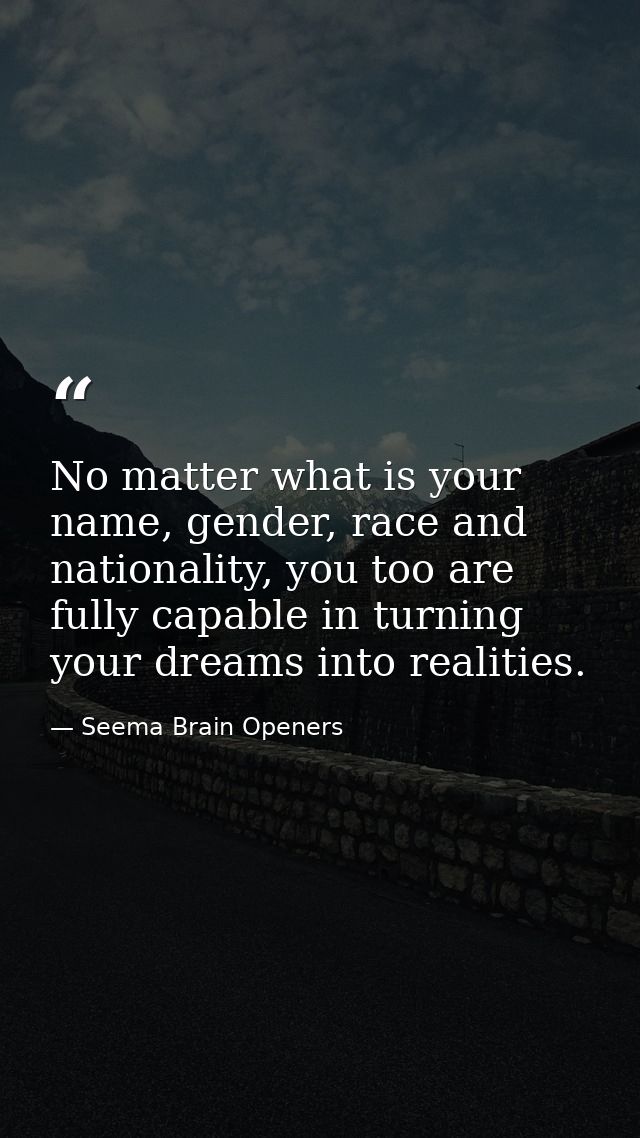 No matter what is your name, gender, race and nationality, you too are fully capable in turning your dreams into realiti — Seema Brain Openers