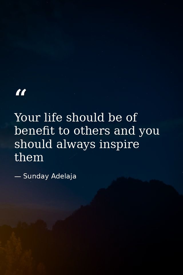 Your life should be of benefit to others and you should always inspire them — Sunday Adelaja