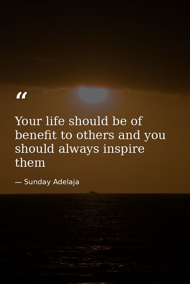 Your life should be of benefit to others and you should always inspire them — Sunday Adelaja