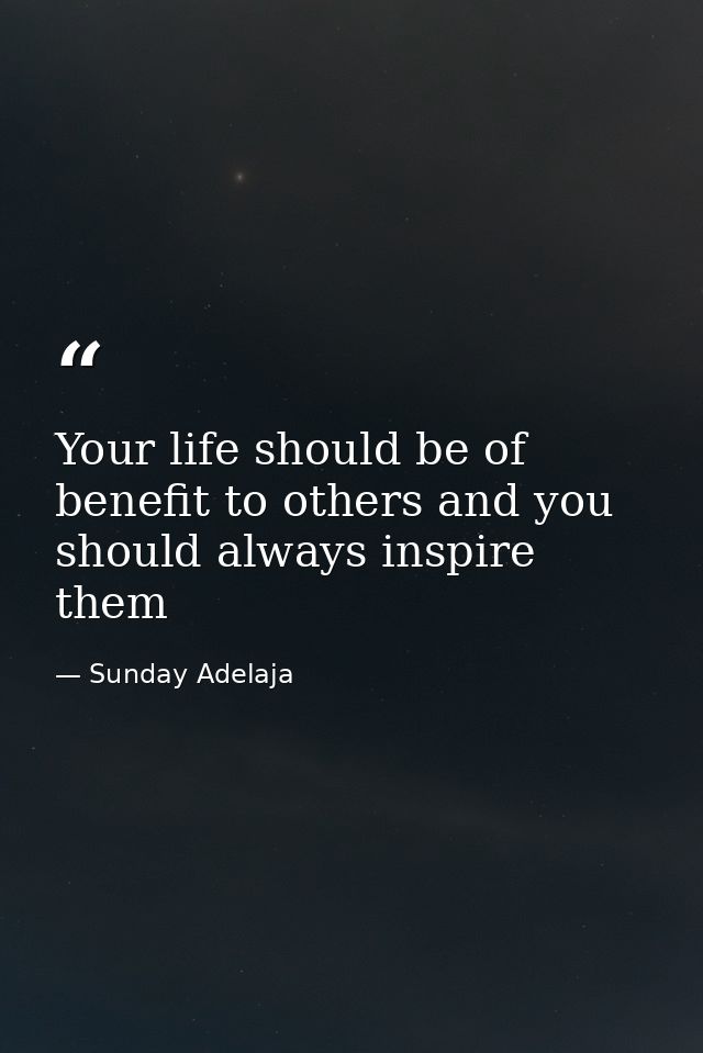 Your life should be of benefit to others and you should always inspire them — Sunday Adelaja