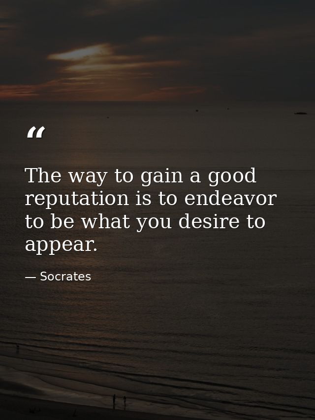 The way to gain a good reputation is to endeavor to be what you desire to appear. — Socrates