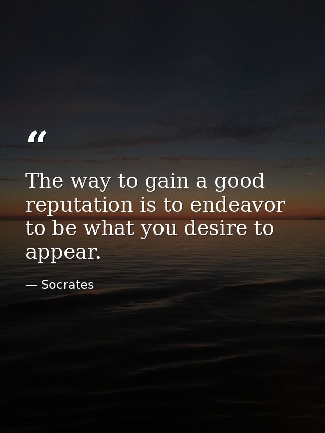 The way to gain a good reputation is to endeavor to be what you desire to appear. — Socrates