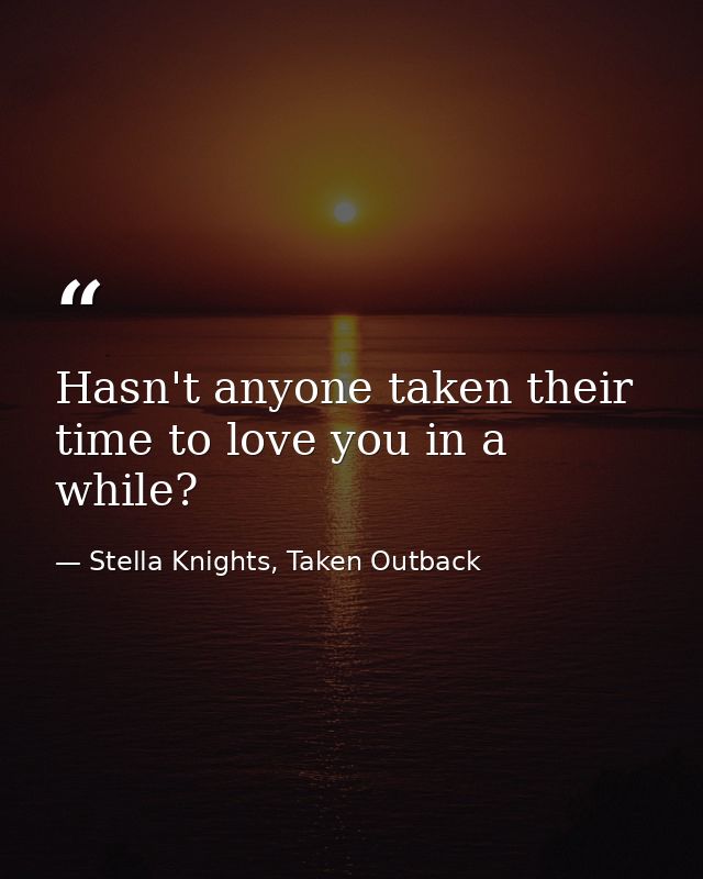 Hasn't anyone taken their time to love you in a while? — Stella Knights, Taken Outback