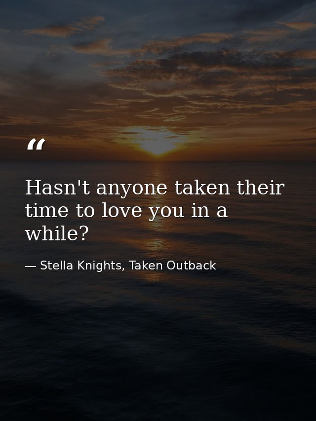 Hasn't anyone taken their time to love you in a while? — Stella Knights, Taken Outback