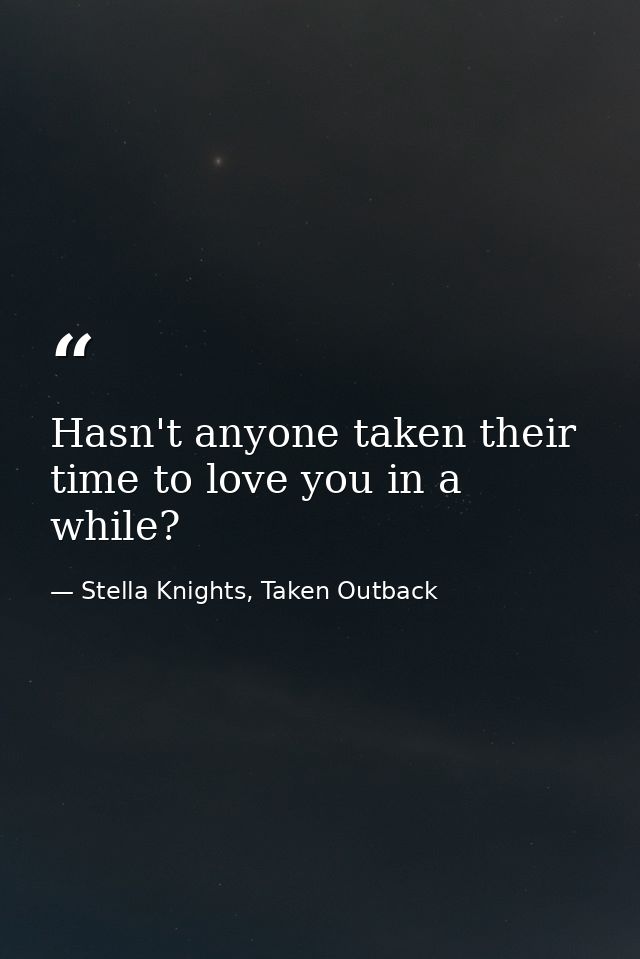 Hasn't anyone taken their time to love you in a while? — Stella Knights, Taken Outback
