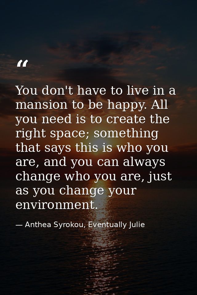 You don't have to live in a mansion to be happy. All you need is to create the right space; something that says this is  — Anthea Syrokou, Eventually Julie