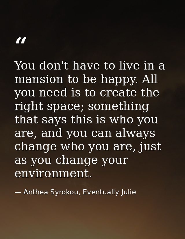 You don't have to live in a mansion to be happy. All you need is to create the right space; something that says this is  — Anthea Syrokou, Eventually Julie