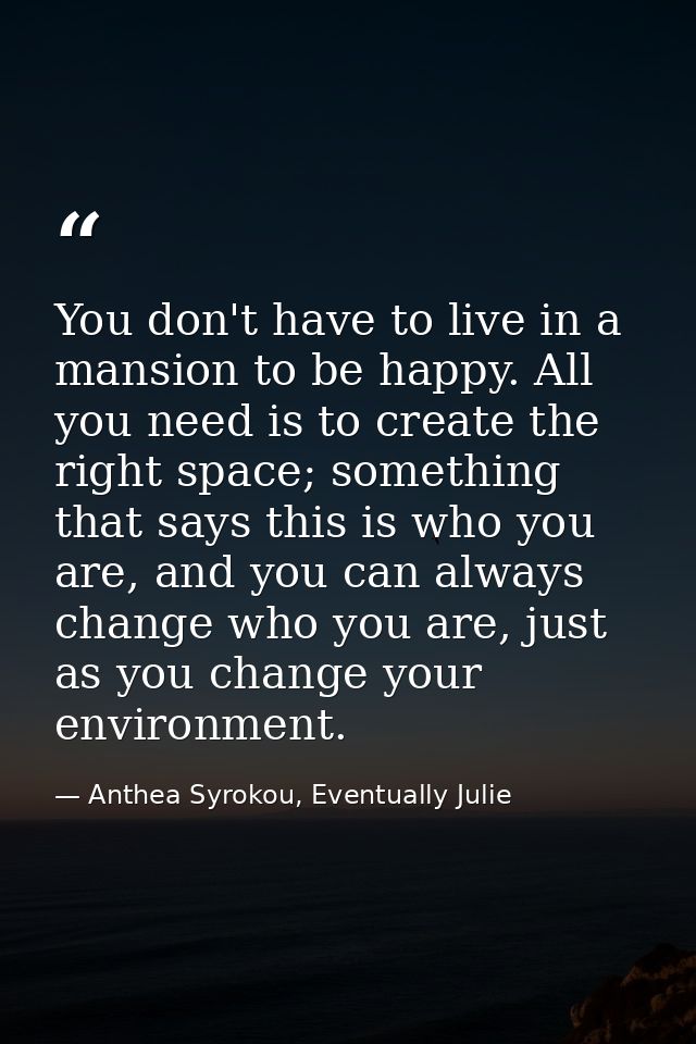 You don't have to live in a mansion to be happy. All you need is to create the right space; something that says this is  — Anthea Syrokou, Eventually Julie