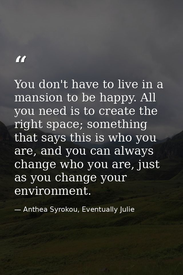 You don't have to live in a mansion to be happy. All you need is to create the right space; something that says this is  — Anthea Syrokou, Eventually Julie