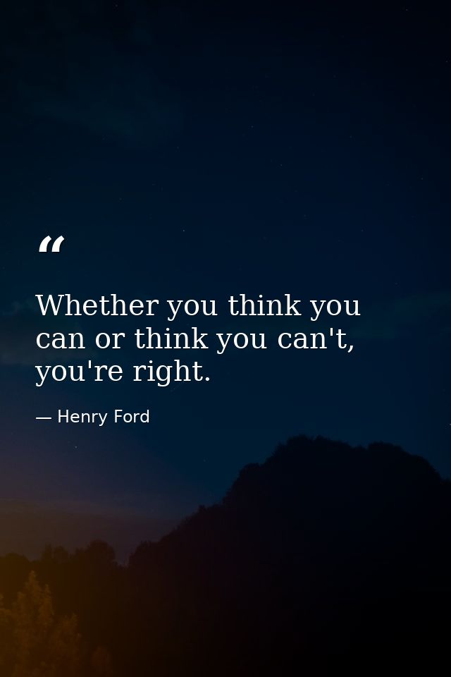 Whether you think you can or think you can't, you're right. — Henry Ford