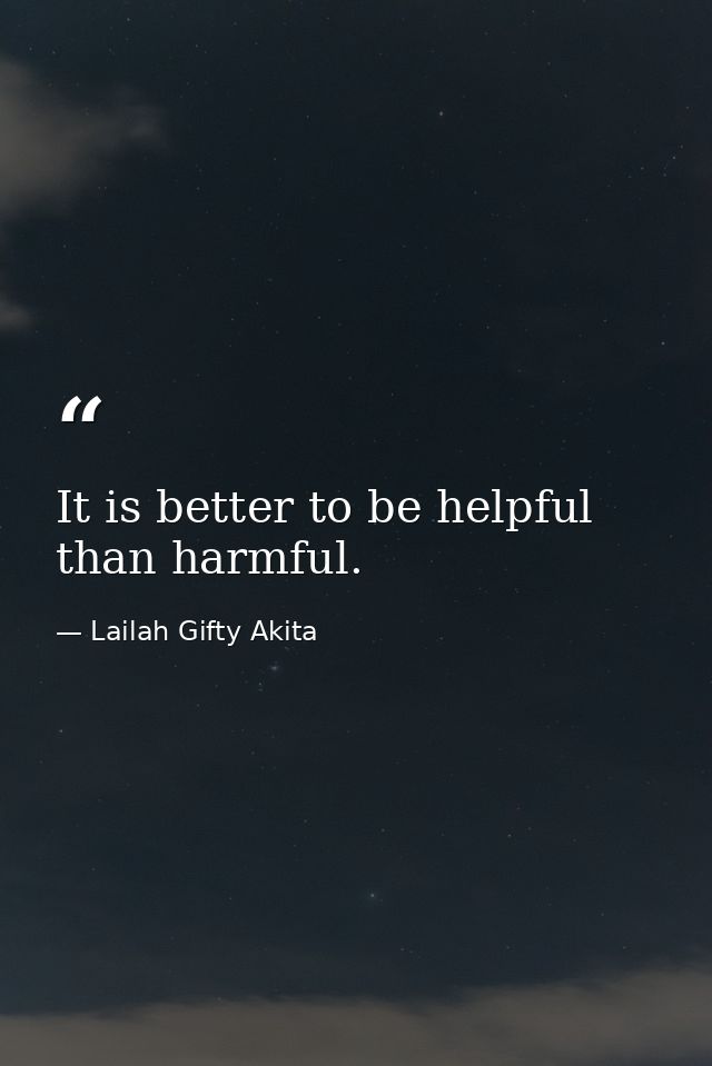 It is better to be helpful than harmful. — Lailah Gifty Akita