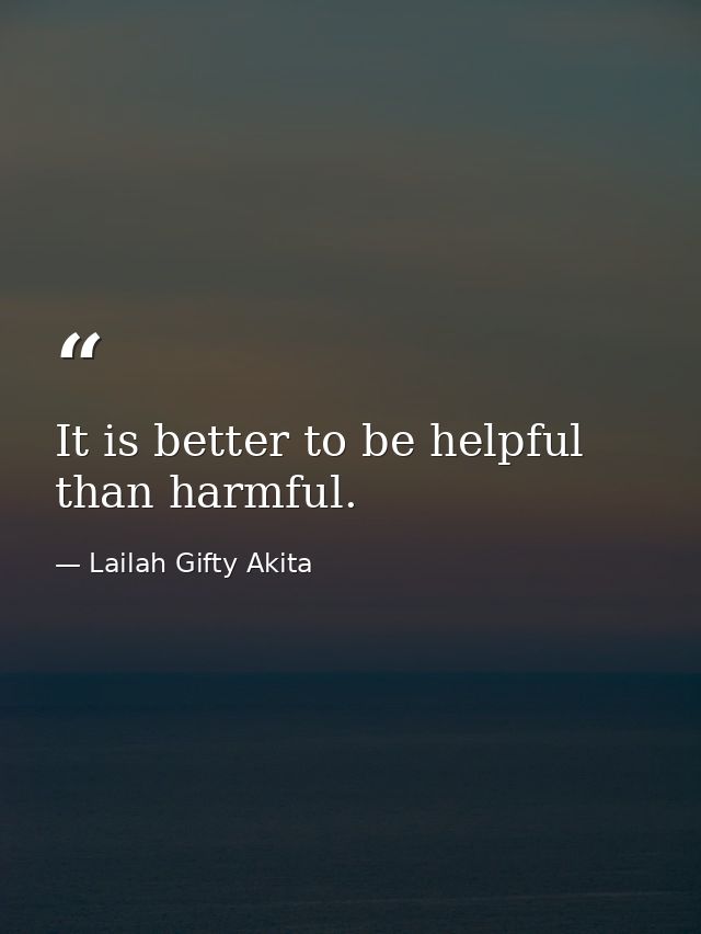 It is better to be helpful than harmful. — Lailah Gifty Akita