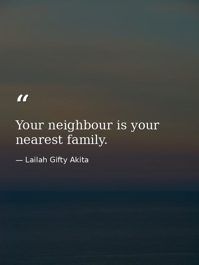 Your neighbour is your nearest family. — Lailah Gifty Akita