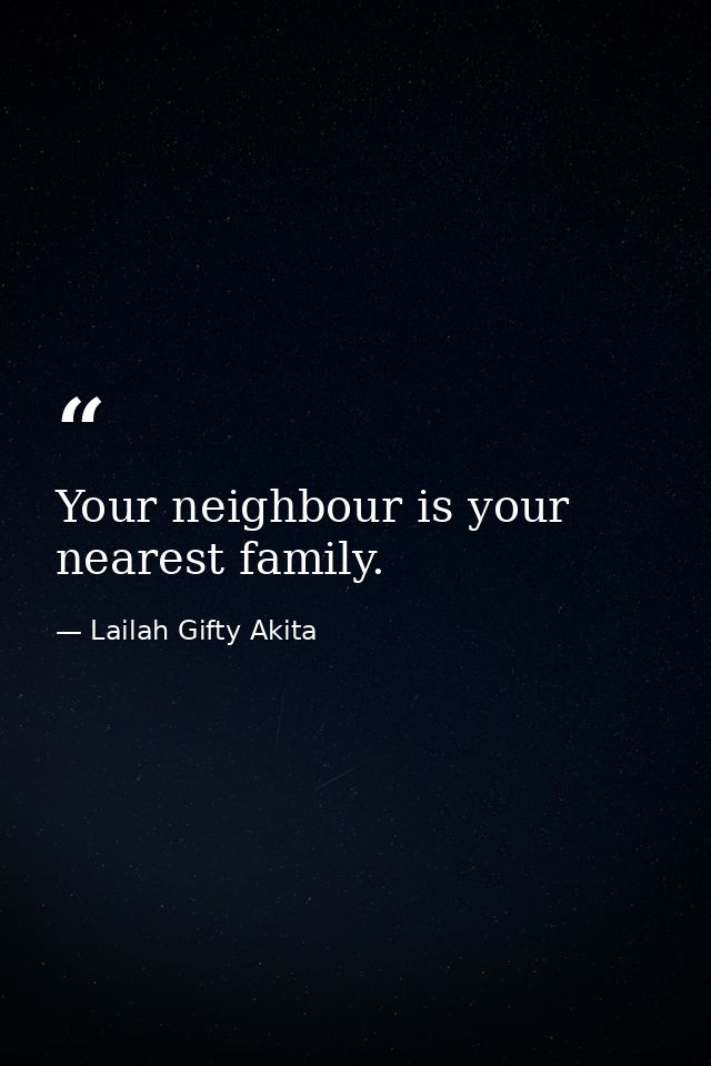 Your neighbour is your nearest family. — Lailah Gifty Akita