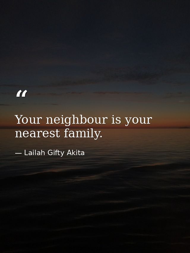 Your neighbour is your nearest family. — Lailah Gifty Akita