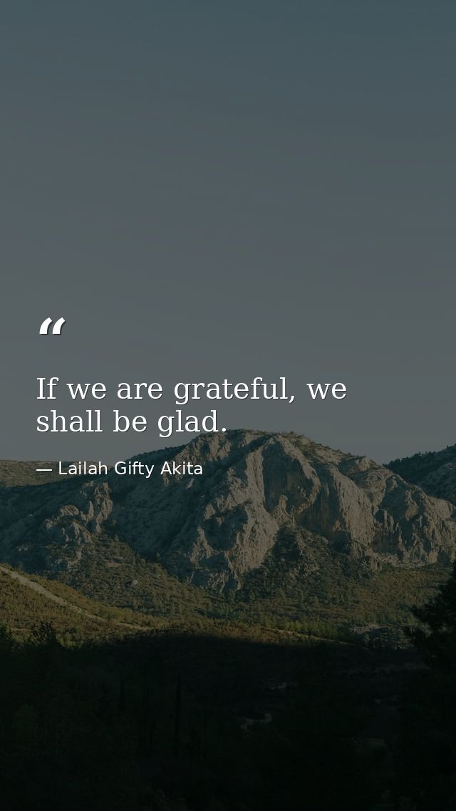 If we are grateful, we shall be glad. — Lailah Gifty Akita