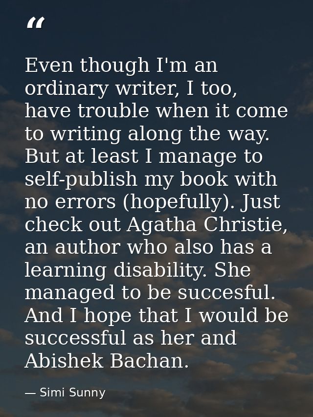 Even though I'm an ordinary writer, I too, have trouble when it come to writing along the way. But at least I manage to  — Simi Sunny