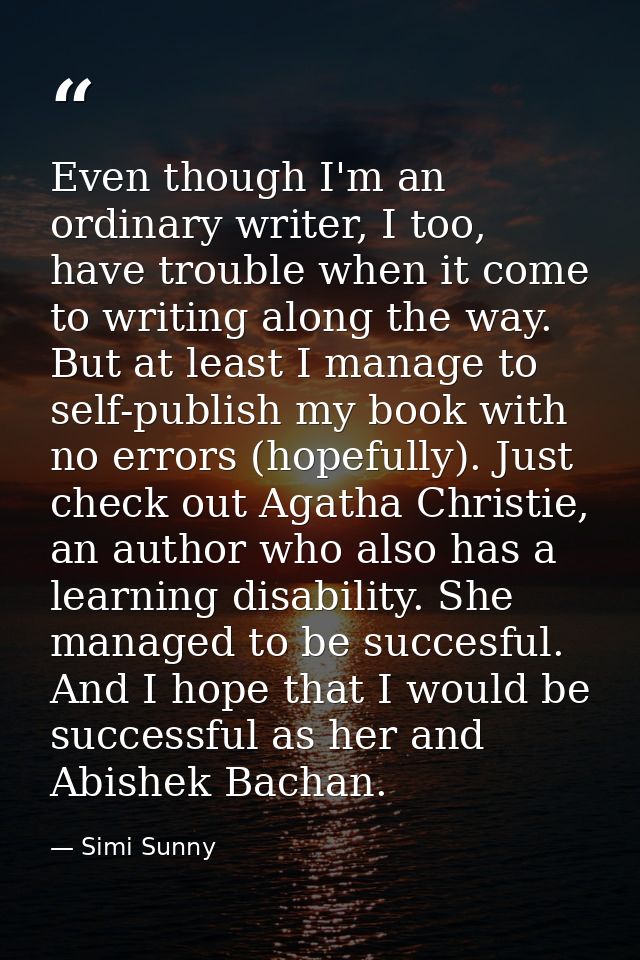 Even though I'm an ordinary writer, I too, have trouble when it come to writing along the way. But at least I manage to  — Simi Sunny