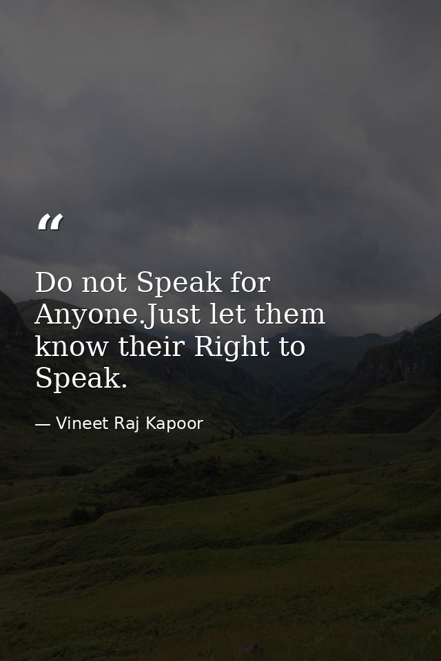 Do not Speak for Anyone.Just let them know their Right to Speak. — Vineet Raj Kapoor