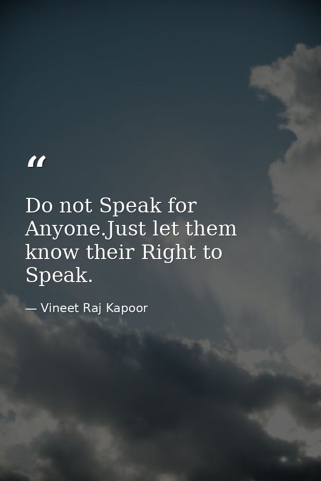 Do not Speak for Anyone.Just let them know their Right to Speak. — Vineet Raj Kapoor