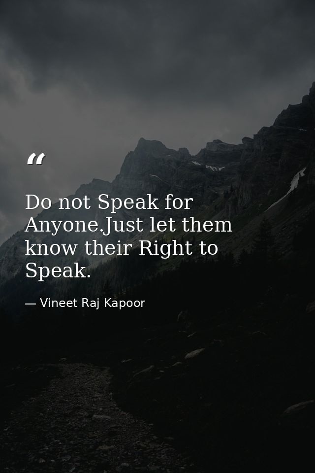 Do not Speak for Anyone.Just let them know their Right to Speak. — Vineet Raj Kapoor