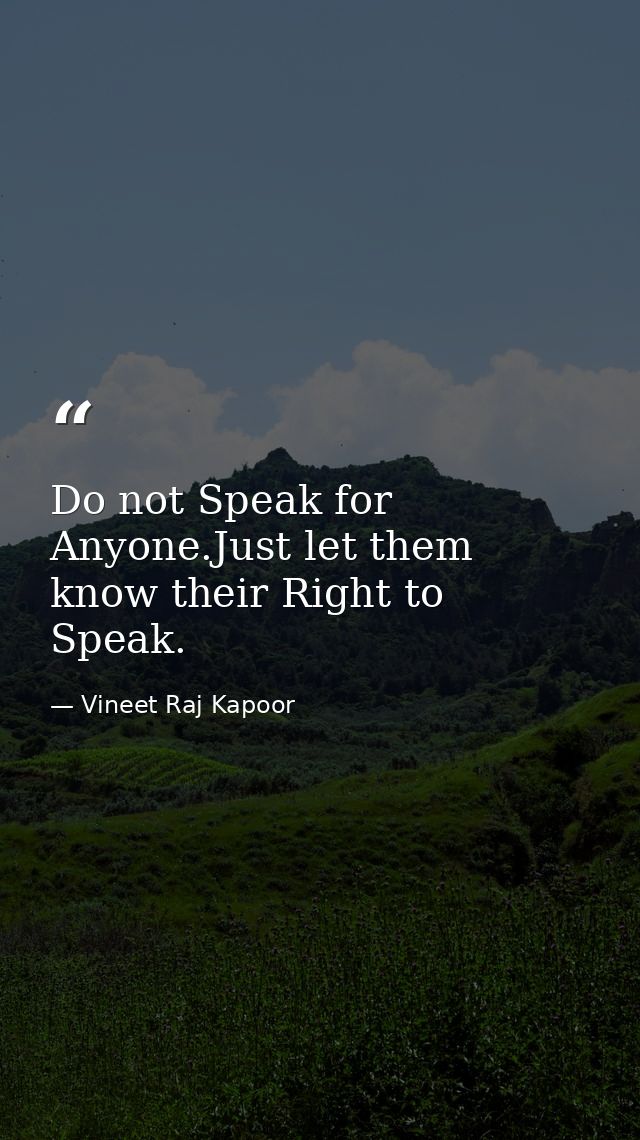Do not Speak for Anyone.Just let them know their Right to Speak. — Vineet Raj Kapoor