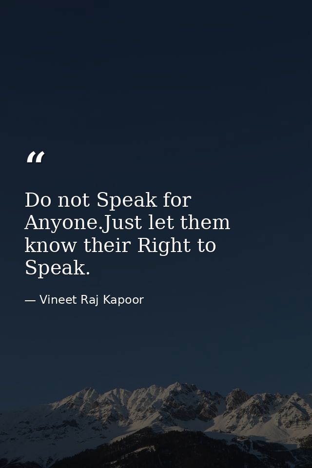 Do not Speak for Anyone.Just let them know their Right to Speak. — Vineet Raj Kapoor