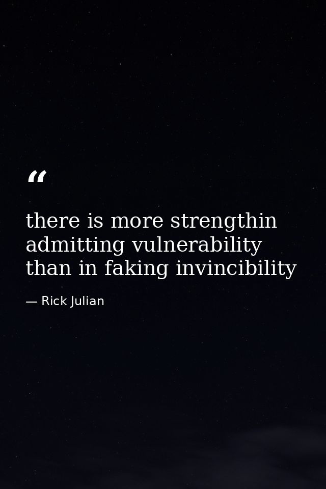 there is more strengthin admitting vulnerability than in faking invincibility — Rick Julian