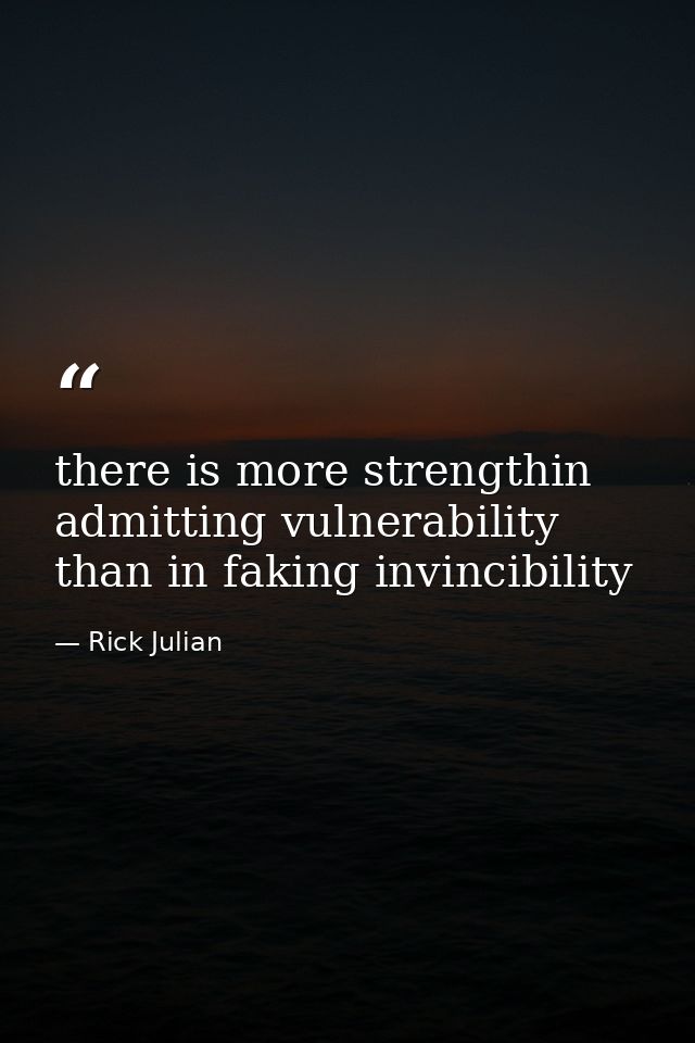 there is more strengthin admitting vulnerability than in faking invincibility — Rick Julian
