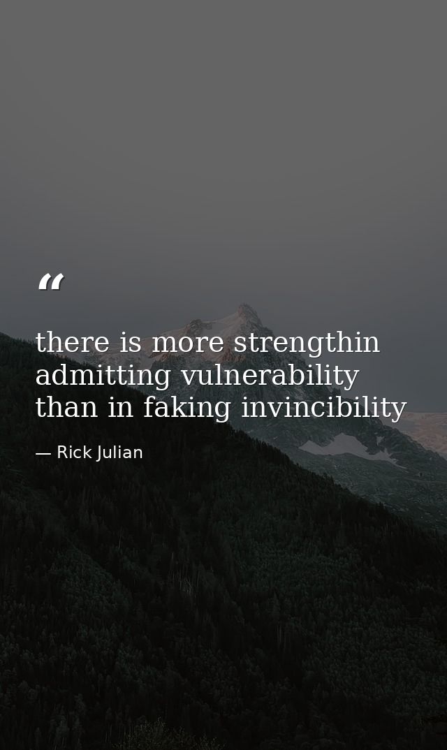 there is more strengthin admitting vulnerability than in faking invincibility — Rick Julian