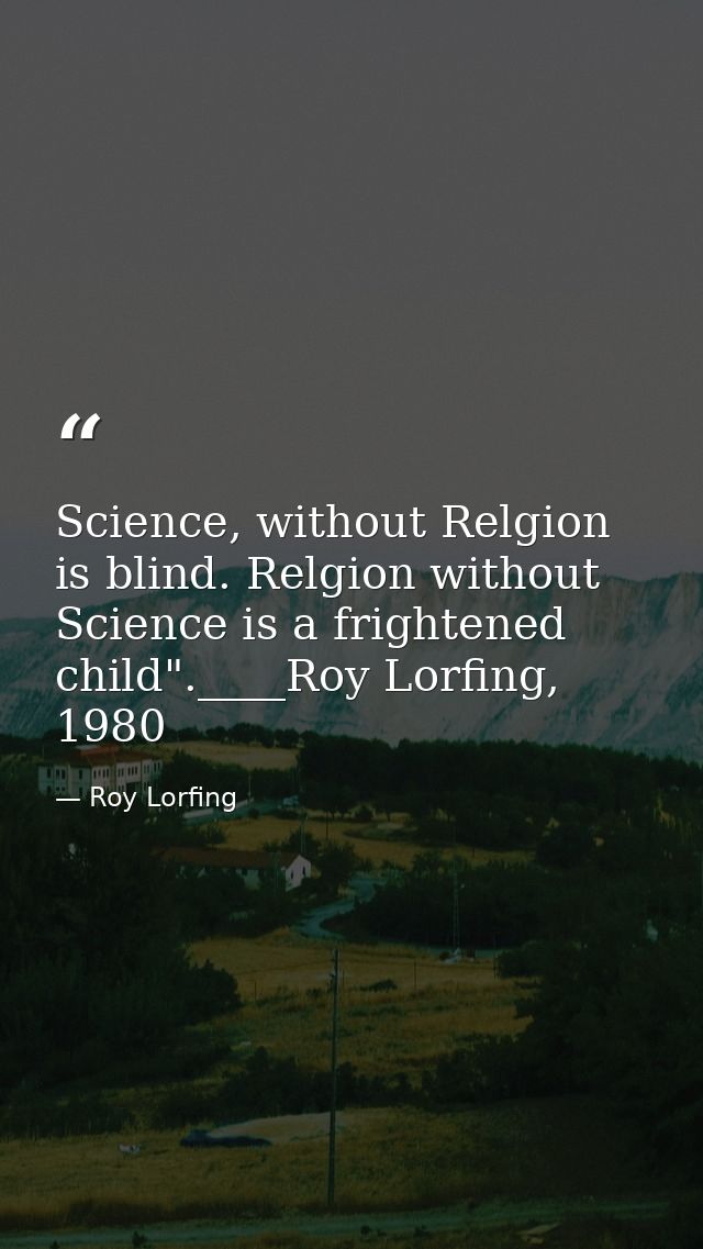 Science, without Relgion is blind. Relgion without Science is a frightened child".____Roy Lorfing, 1980 — Roy Lorfing