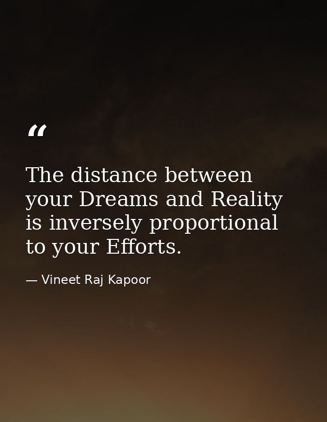 The distance between your Dreams and Reality is inversely proportional to your Efforts. — Vineet Raj Kapoor