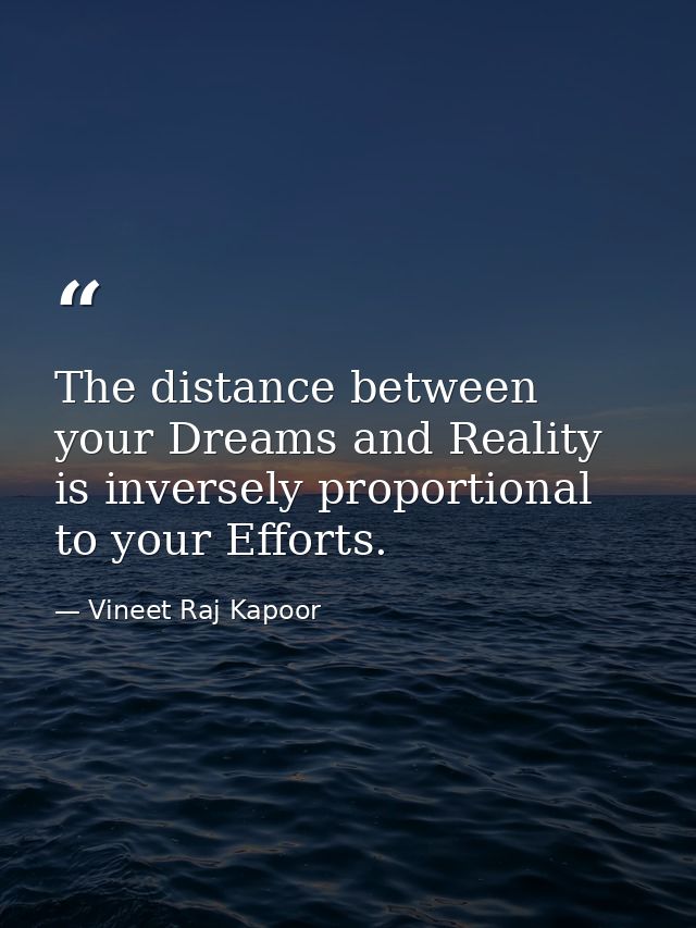 The distance between your Dreams and Reality is inversely proportional to your Efforts. — Vineet Raj Kapoor