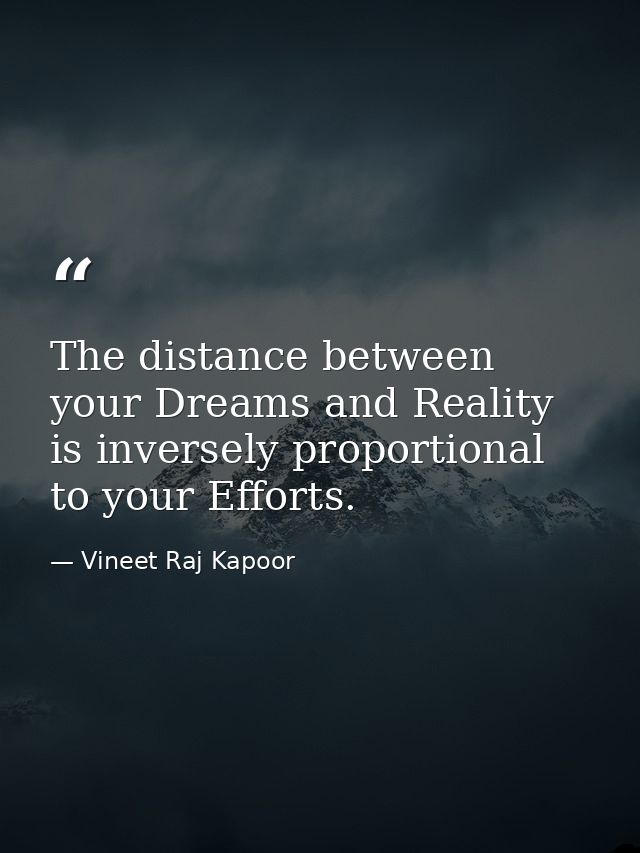 The distance between your Dreams and Reality is inversely proportional to your Efforts. — Vineet Raj Kapoor