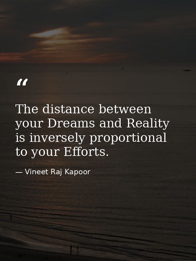 The distance between your Dreams and Reality is inversely proportional to your Efforts. — Vineet Raj Kapoor