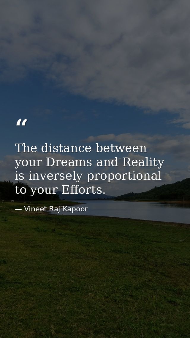 The distance between your Dreams and Reality is inversely proportional to your Efforts. — Vineet Raj Kapoor