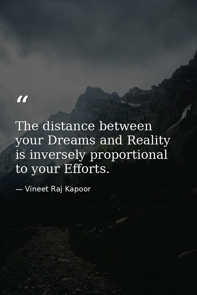 The distance between your Dreams and Reality is inversely proportional to your Efforts. — Vineet Raj Kapoor