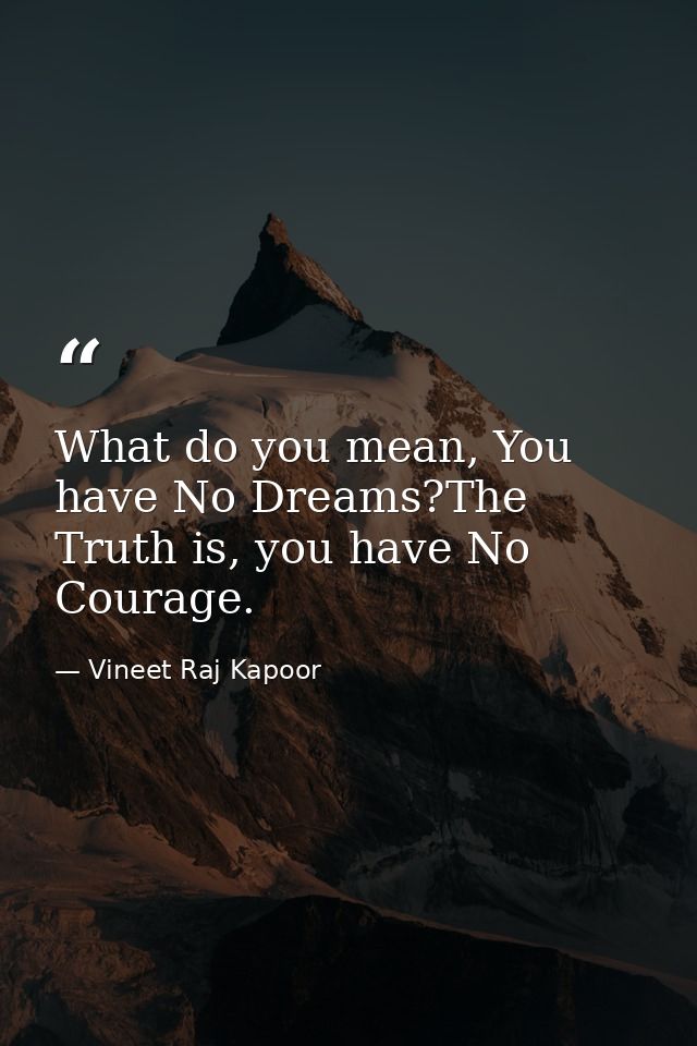 What do you mean, You have No Dreams?The Truth is, you have No Courage. — Vineet Raj Kapoor