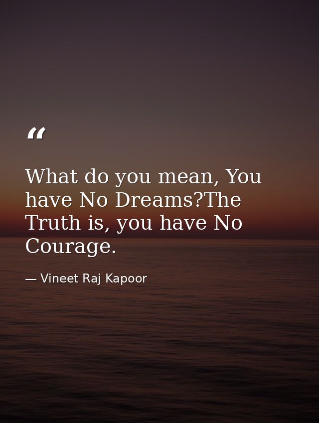 What do you mean, You have No Dreams?The Truth is, you have No Courage. — Vineet Raj Kapoor