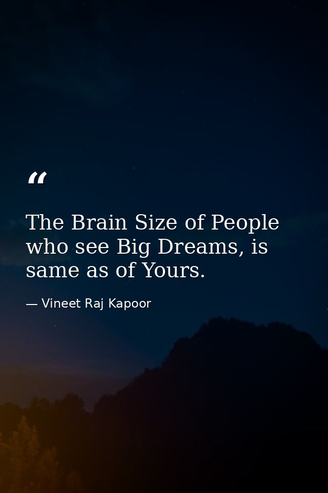 The Brain Size of People who see Big Dreams, is same as of Yours. — Vineet Raj Kapoor