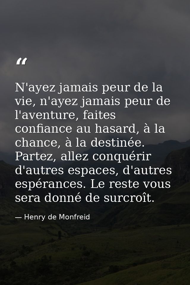 N'ayez jamais peur de la vie, n'ayez jamais peur de l'aventure, faites confiance au hasard, à la chance, à la destinée.  — Henry de Monfreid