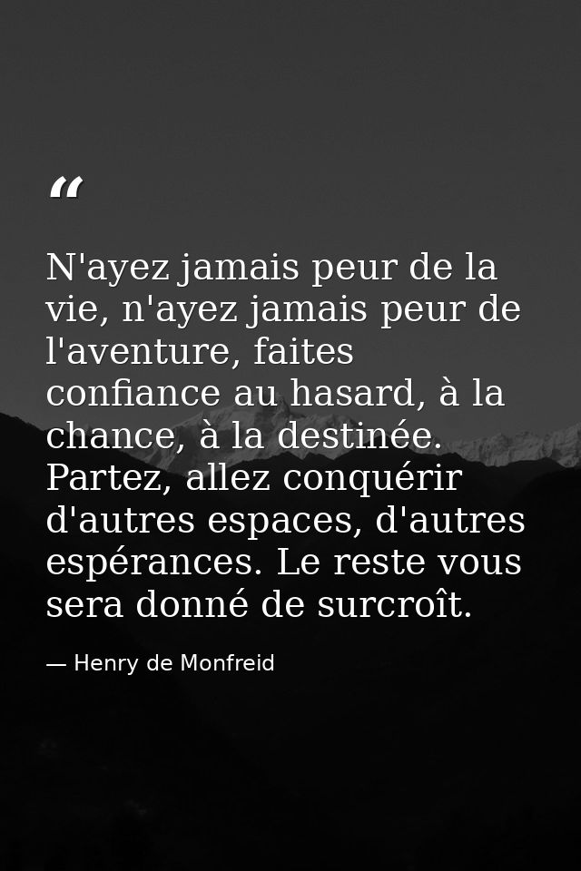 N'ayez jamais peur de la vie, n'ayez jamais peur de l'aventure, faites confiance au hasard, à la chance, à la destinée.  — Henry de Monfreid