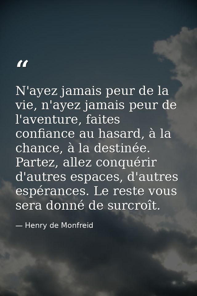 N'ayez jamais peur de la vie, n'ayez jamais peur de l'aventure, faites confiance au hasard, à la chance, à la destinée.  — Henry de Monfreid