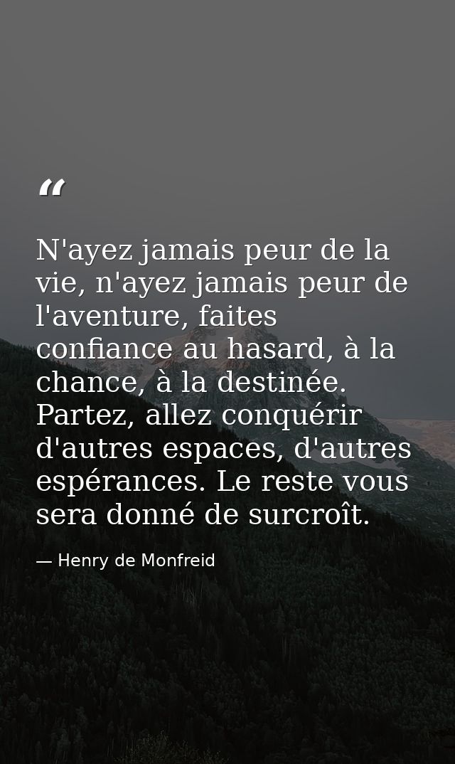 N'ayez jamais peur de la vie, n'ayez jamais peur de l'aventure, faites confiance au hasard, à la chance, à la destinée.  — Henry de Monfreid