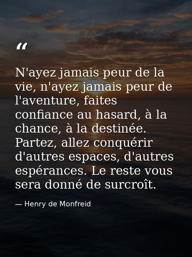 N'ayez jamais peur de la vie, n'ayez jamais peur de l'aventure, faites confiance au hasard, à la chance, à la destinée.  — Henry de Monfreid