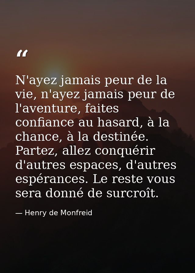N'ayez jamais peur de la vie, n'ayez jamais peur de l'aventure, faites confiance au hasard, à la chance, à la destinée.  — Henry de Monfreid